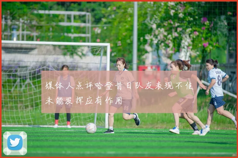 媒体人点评哈登昔日队友表现不佳未能发挥应有作用