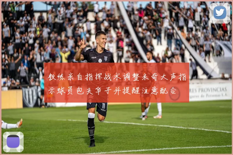教练亲自指挥战术调整米奇大声指示球员包夹华子并提醒注意配合