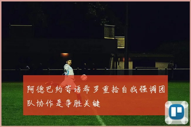 阿德巴约寄语希罗重拾自我强调团队协作是争胜关键